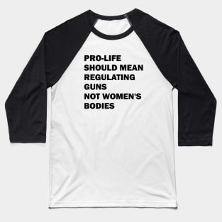 Pro-life should mean regulating guns, not women's bodies Baseball T-Shirt